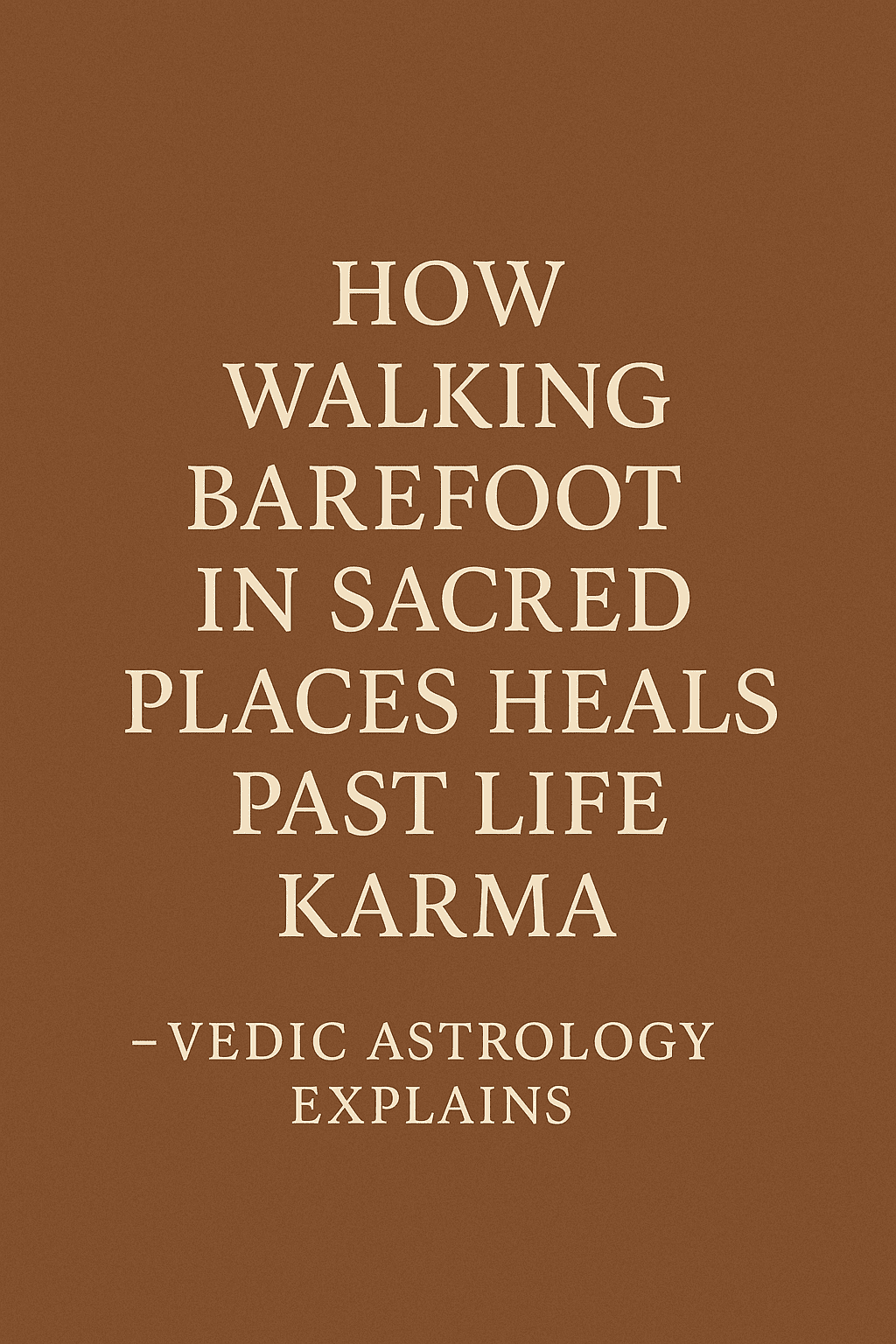 How Walking Barefoot in Sacred Places Heals Past Life Karma – Vedic Astrology Explains