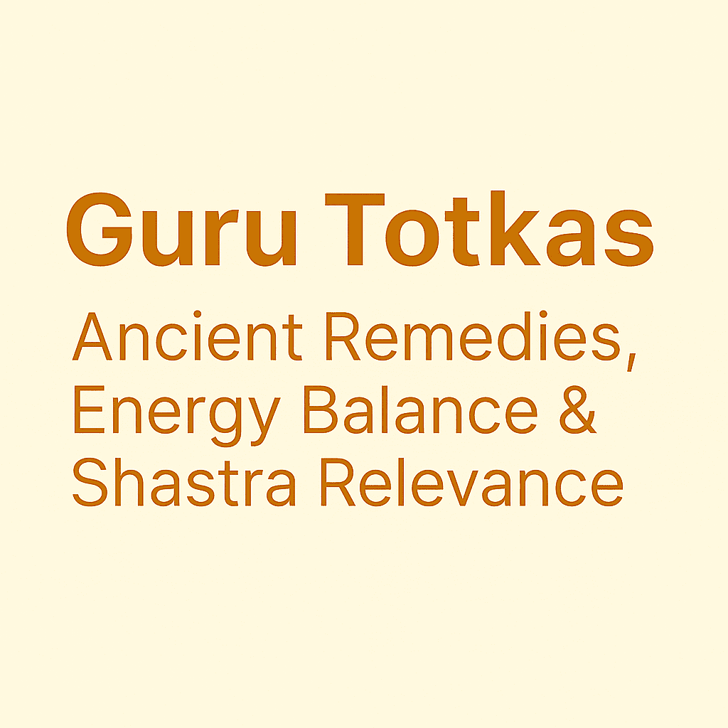Guru Totkas: Ancient Remedies, Energy Balance & Shastra Relevance