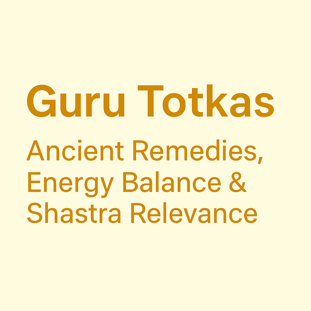 Guru Totkas: Ancient Remedies, Energy Balance & Shastra Relevance