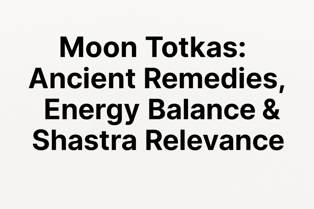 Moon Totkas: Ancient Remedies, Energy Balance & Shastra Relevance