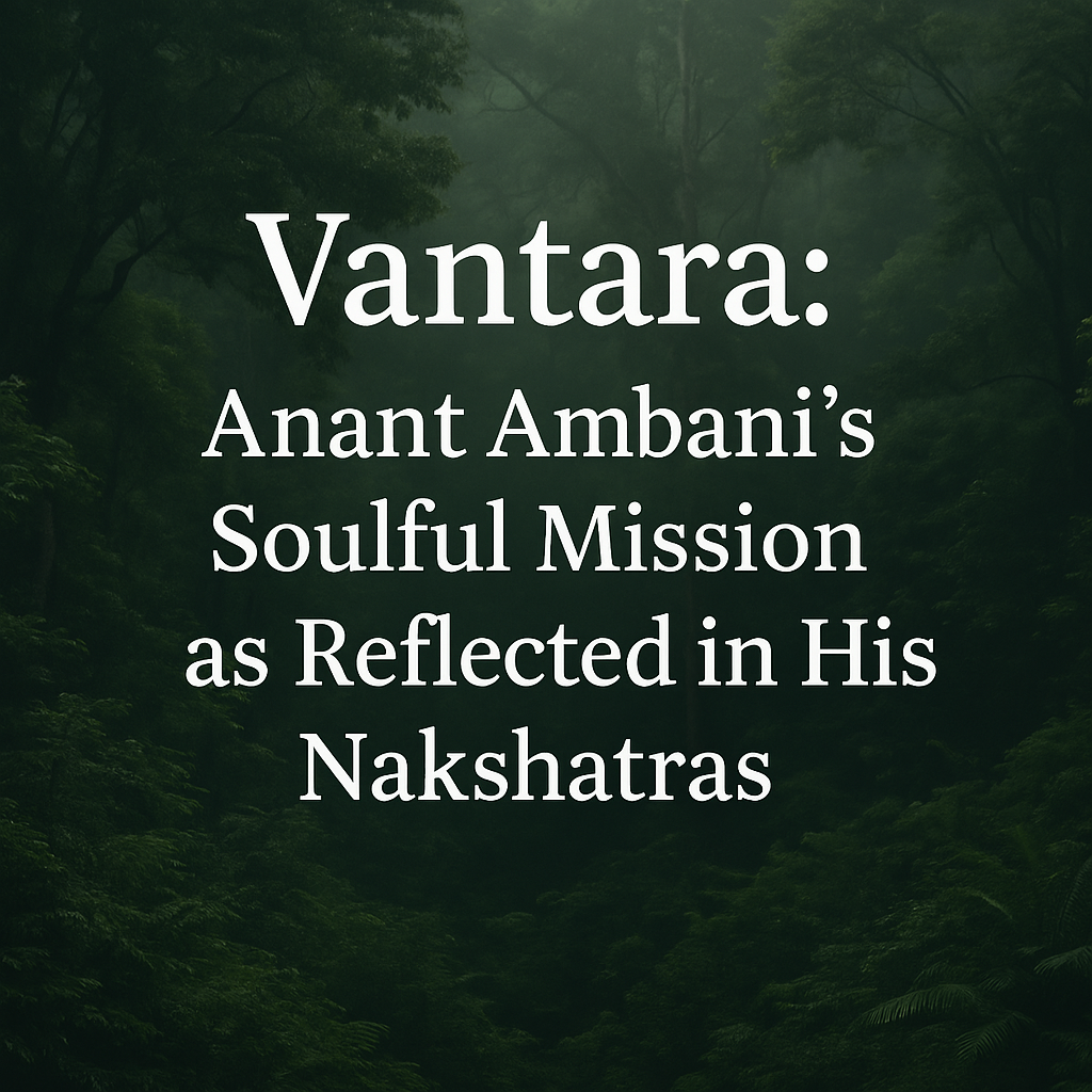 Vantara: Anant Ambani's Soulful Mission as Reflected in His Nakshatras