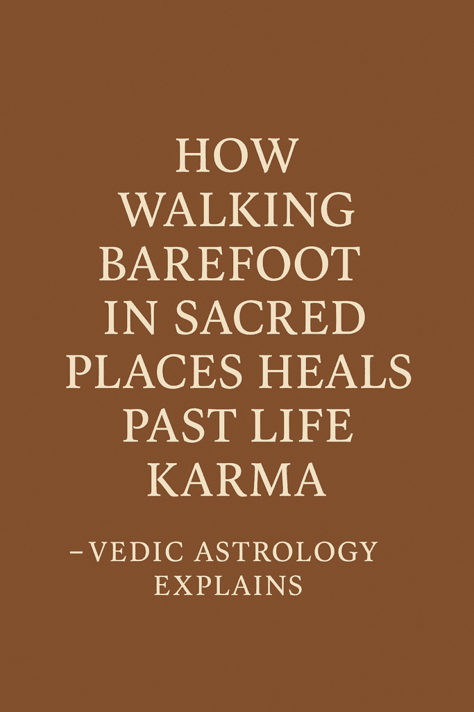 How Walking Barefoot in Sacred Places Heals Past Life Karma – Vedic Astrology Explains