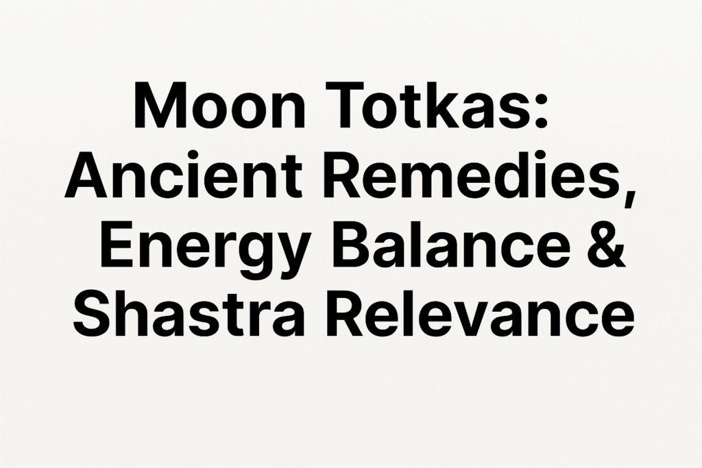 Moon Totkas: Ancient Remedies, Energy Balance & Shastra Relevance