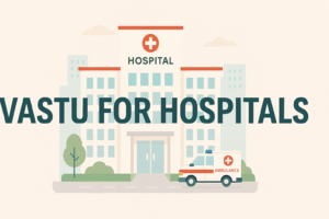 Vastu for Hospitals – A Complete Guide to Healing and Prosperity