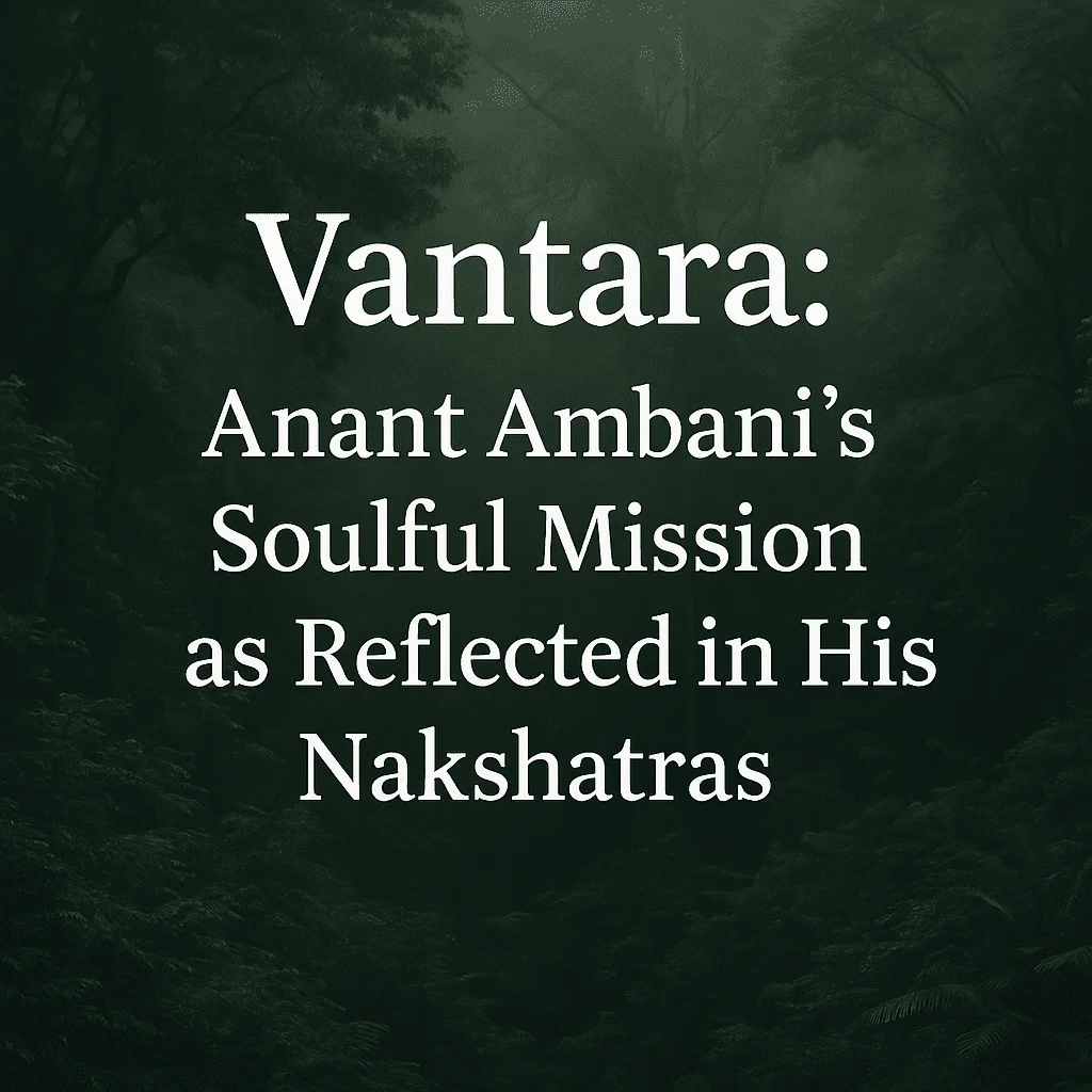 Vantara: Anant Ambani's Soulful Mission as Reflected in His Nakshatras