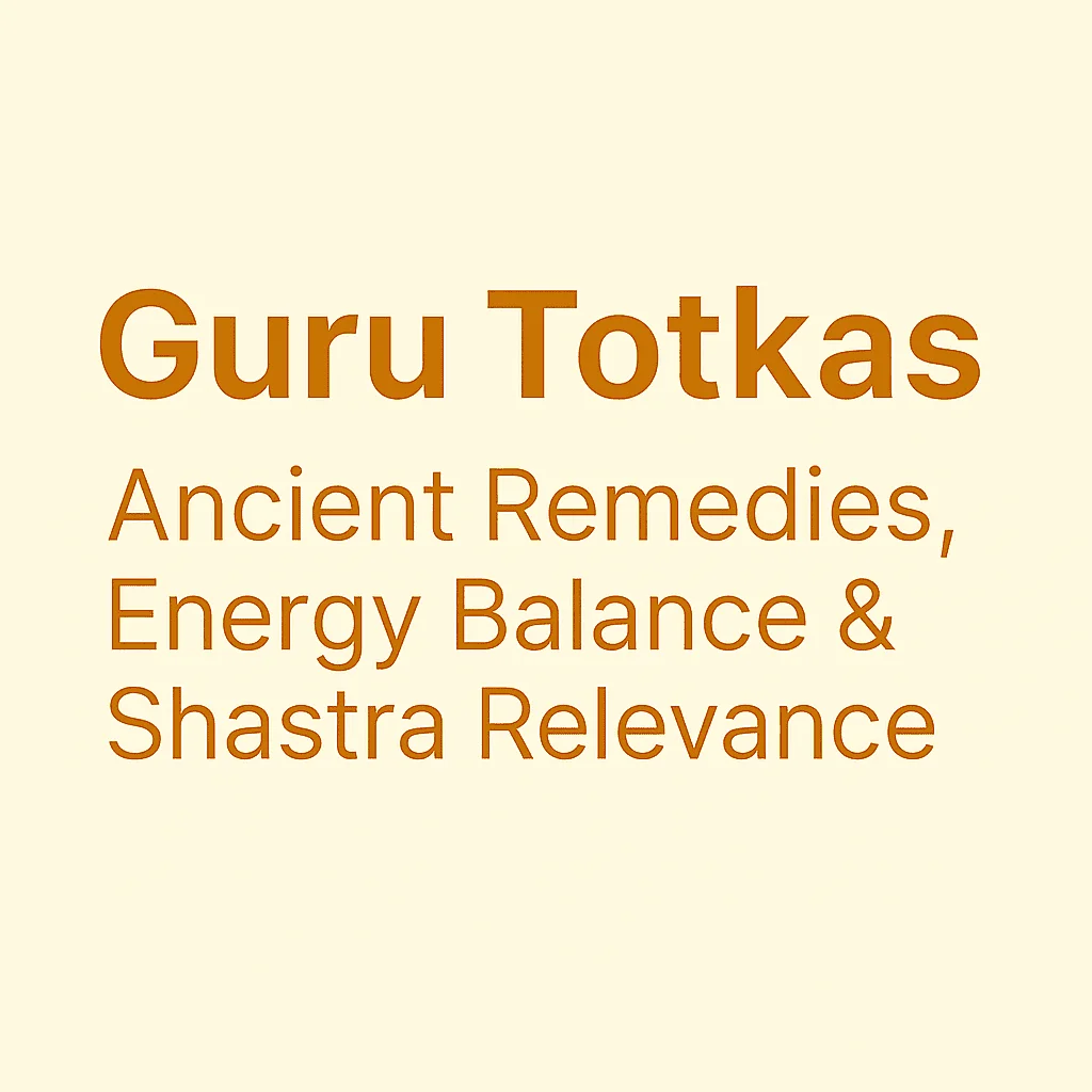 Guru Totkas: Ancient Remedies, Energy Balance & Shastra Relevance